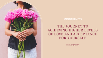 The Journey to Achieving Higher Levels of Love and Acceptance for Yourself